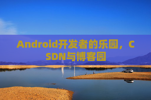 Android开发者的乐园，CSDN与博客园